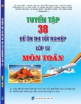 TUYỂN TẬP 38 ĐỀ ÔN THI TỐT NGHIỆP LỚP 12 MÔN TOÁN (Các đề thi bám sát cấu trúc mới của Bộ GD-ĐT, Nhiều bài toán hay độc lạ và rèn luyện tư duy…)